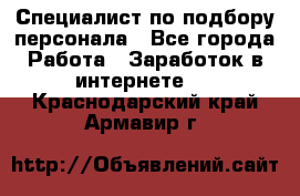 Специалист по подбору персонала - Все города Работа » Заработок в интернете   . Краснодарский край,Армавир г.